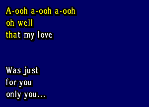 A-ooh a-ooh a-ooh
oh weH
that rny love

KVasjust
foryou
only you.