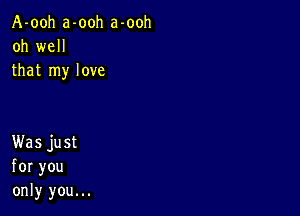 A-ooh a-ooh a-ooh
oh weH
that rny love

KVasjust
foryou
only you.