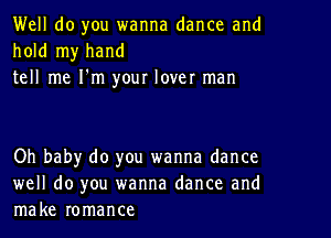 Well do you wanna dance and
hold my hand

tell me I'm your lover man

Oh baby do you wanna dance
well do you wanna dance and
make romance