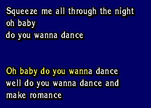 Squeeze me all through the night
oh baby
do you wanna dance

Oh baby do you wanna dance
well do you wanna dance and
make romance