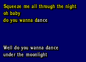 Squeeze me all through the night
oh baby

do you wanna dance

Well do you wanna dance
under the moonlight