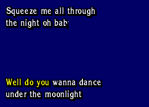 Squeeze me all through
the night oh bab

Well do you wanna dance
under the moonlight