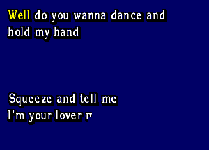 Well do you wanna dance and
hold my hand

Squeeze and tell me
I'm your lover r'