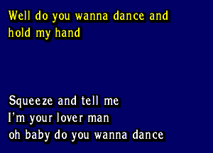 Well do you wanna dance and
hold my hand

Squeeze and tell me
I'm your lover man
oh baby do you wanna dance