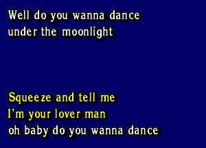 Well do you wanna dance
under the moonlight

Squeeze and tell me
I'm your lover man
oh baby do you wanna dance