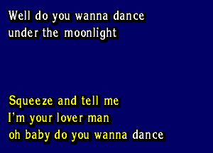 Well do you wanna dance
under the moonlight

Squeeze and tell me
I'm your lover man
oh baby do you wanna dance