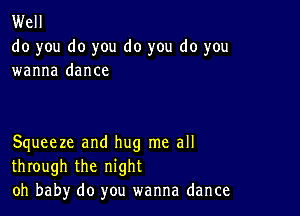 Well
do you do you do you do you
wanna dance

Squeeze and hug me all
through the night
oh baby do you wanna dance