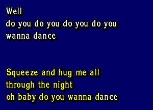 Well
do you do you do you do you
wanna dance

Squeeze and hug me all
through the night
oh baby do you wanna dance