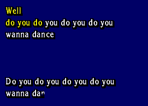 Well
do you do you do you do you
wanna dance

Do you do you do you do you
wanna dan