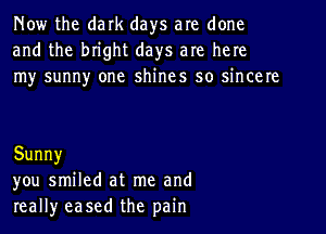 Now the dark days are done
and the bhght days are here
Iny sunny one shines so hncere

Sunny
you smiled at me and
really eased the pain