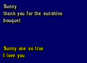 Sunny
thank you forthe sunshine
bouquet

Sunny one sotrue
Ilove you