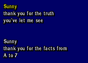 Sunny
thank you forthe truth
you ve let me see

Sunny
thank you forthe factsfronm
A U)?