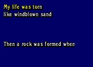 My life was torn
like windblown sand

Then a rock was formed when