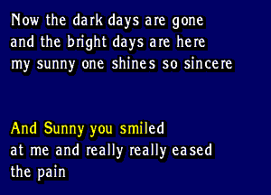 Now the dark days are gone
and the bright days are here
my sunny one shines so sincere

And Sunny you smiled
at me and really really eased
the pain