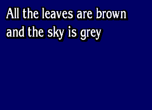 All the leaves are brown
and the sky is grey