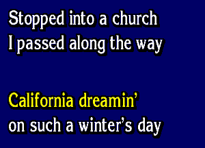 Stopped into a church
lpassed along the way

California dreamid
on such a wintefs day