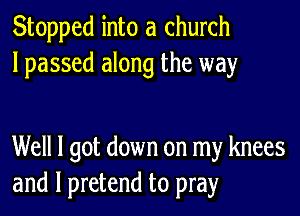 Stopped into a church
lpassed along the way

Well I got down on my knees
and l pretend to pray