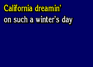 California dreamiN
on such a wintefs day