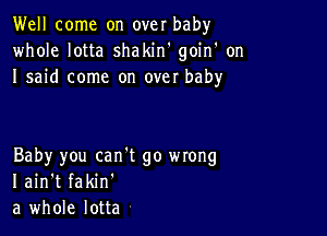 Well come on over baby
whole lotta shakiw goin' on
I said come on over baby

Baby you can't go mong
I ain't fakin'
a whole lotta