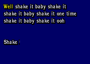 Well shake it baby shake it
shake H baby shake H one Urne
shake baby shake H ooh

Shake