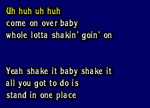 Uh huh uh huh
come on over baby
whole lotta shakirf goin' on

Yeah shake it baby shake it
all you got to do is
stand in one place