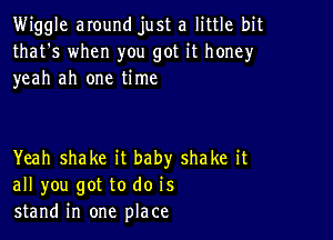 Wiggle around just a little bit
that's when you got it honey
yeah ah one time

Yeah shake it baby shake it
all you got to do is
stand in one place