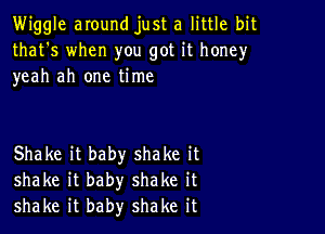 Wiggle around just a little bit
that's when you got it honey
yeah ah one time

Shake it baby shake it
shake it baby shake it
shake it baby shake it