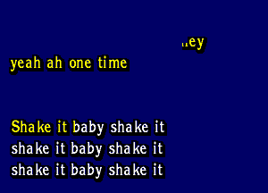 yeah ah one time

Shake it baby shake it
shake it baby shake it
shake it baby shake it