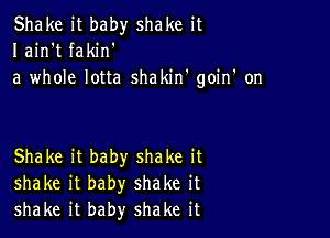 Shake it baby shake it
I ain't fakin'
a whole lotta shakin' goiIf on

Shake it baby shake it
shake it baby shake it
shake it baby shake it