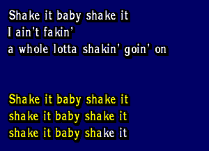 Shake it baby shake it
I ain't fakin'
a whole lotta shakin' goiIf on

Shake it baby shake it
shake it baby shake it
shake it baby shake it