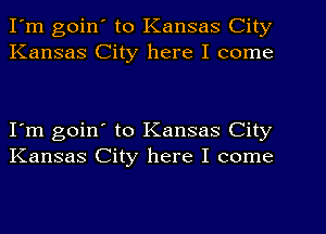 I'm goin' to Kansas City
Kansas City here I come

I'm goin' to Kansas City
Kansas City here I come