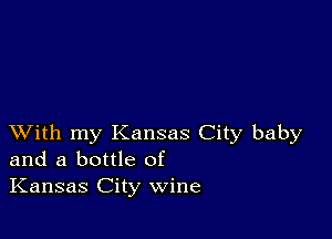 XVith my Kansas City baby
and a bottle of
Kansas City wine