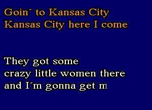 Goin' to Kansas City
Kansas City here I come

They got some
crazy little women there
and I'm gonna get m