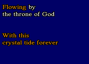 Flowing by
the throne of God

XVith this
crystal tide forever