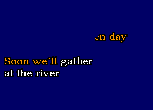 cn day

Soon we'll gather
at the river