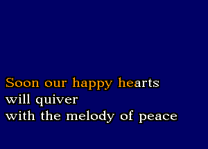 Soon our happy hearts
Will quiver
With the melody of peace