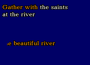 Gather with the saints
at the river

le beautiful river