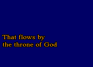 That flows by
the throne of God