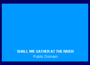 SHALL WE GATHER M THE RIVER
Public Domam