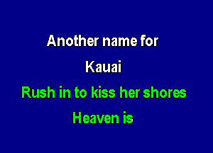 Another name for
Kauai

Rush in to kiss her shores

Heaven is