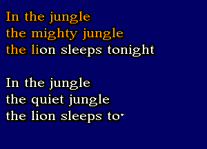 In the jungle
the mighty jungle
the lion sleeps tonight

In the jungle
the quiet jungle
the lion sleeps t0'