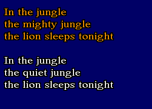 In the jungle
the mighty jungle
the lion sleeps tonight

In the jungle
the quiet jungle
the lion sleeps tonight