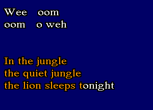 TWee 00m
00m oweh

In the jungle
the quiet jungle
the lion sleeps tonight