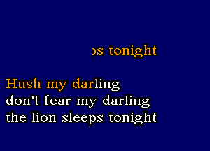 )5 tonight

Hush my darling
don't fear my darling
the lion sleeps tonight