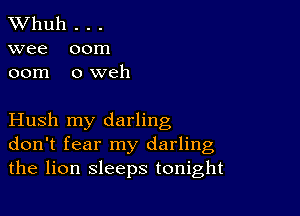 TWhuh . . .
wee 00m
00m 0 weh

Hush my darling
don't fear my darling
the lion sleeps tonight