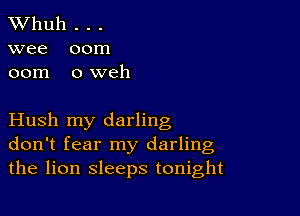 TWhuh . . .
wee 00m
00m 0 weh

Hush my darling
don't fear my darling
the lion sleeps tonight