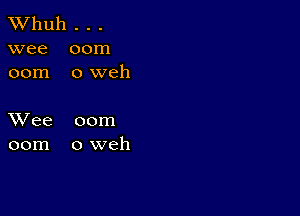 TWhuh . . .
wee 00m
00m 0 weh

XVee 00m
00m oweh