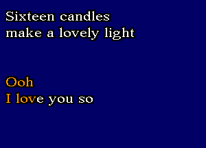 Sixteen candles
make a lovely light

Ooh
I love you so