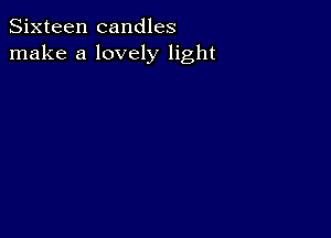 Sixteen candles
make a lovely light