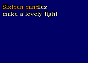 Sixteen candles
make a lovely light